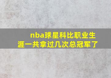 nba球星科比职业生涯一共拿过几次总冠军了