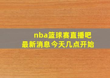 nba篮球赛直播吧最新消息今天几点开始