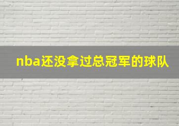 nba还没拿过总冠军的球队