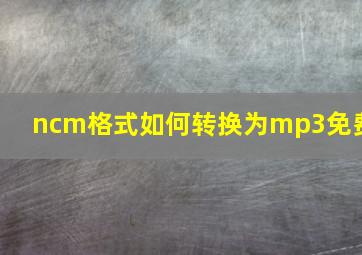 ncm格式如何转换为mp3免费