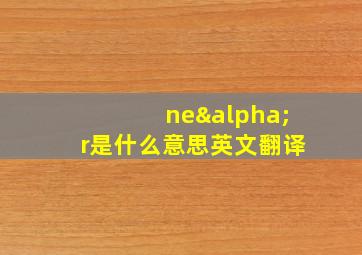 neαr是什么意思英文翻译