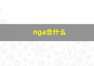 nga念什么