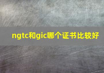 ngtc和gic哪个证书比较好