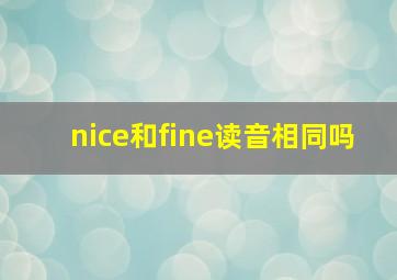 nice和fine读音相同吗