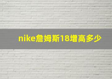 nike詹姆斯18增高多少