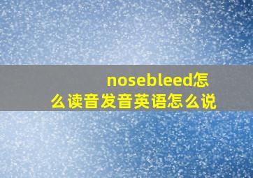 nosebleed怎么读音发音英语怎么说