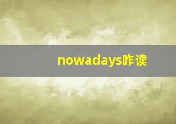 nowadays咋读