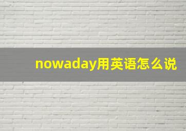 nowaday用英语怎么说