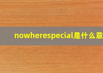 nowherespecial是什么意思