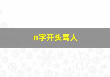 n字开头骂人