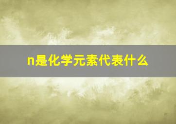 n是化学元素代表什么