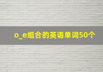 o_e组合的英语单词50个