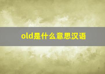 old是什么意思汉语