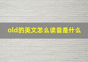 old的英文怎么读音是什么