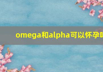 omega和alpha可以怀孕吗