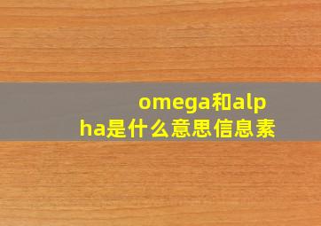 omega和alpha是什么意思信息素