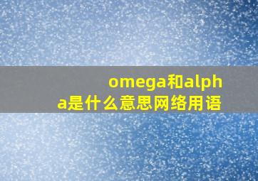 omega和alpha是什么意思网络用语