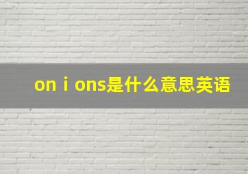 onⅰons是什么意思英语