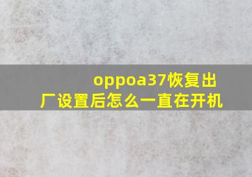 oppoa37恢复出厂设置后怎么一直在开机