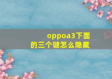 oppoa3下面的三个键怎么隐藏