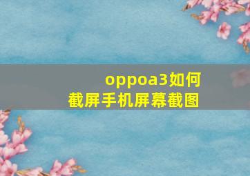 oppoa3如何截屏手机屏幕截图