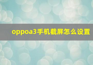 oppoa3手机截屏怎么设置