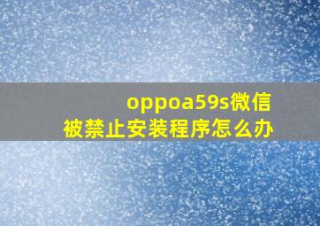 oppoa59s微信被禁止安装程序怎么办