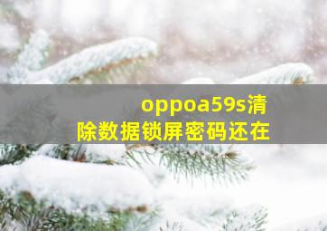 oppoa59s清除数据锁屏密码还在