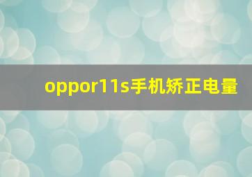 oppor11s手机矫正电量