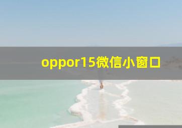 oppor15微信小窗口