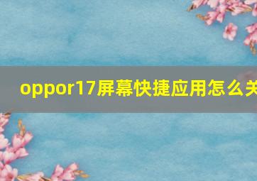 oppor17屏幕快捷应用怎么关