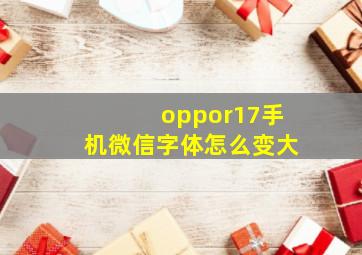 oppor17手机微信字体怎么变大