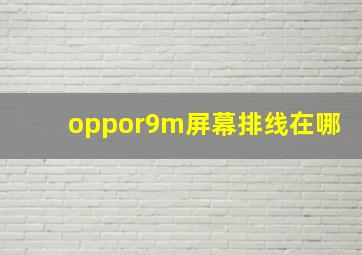 oppor9m屏幕排线在哪