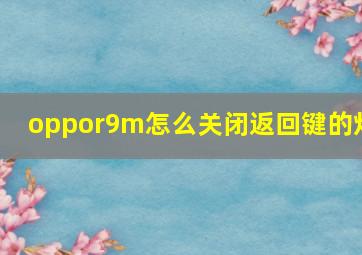 oppor9m怎么关闭返回键的灯