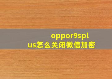 oppor9splus怎么关闭微信加密