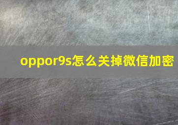 oppor9s怎么关掉微信加密