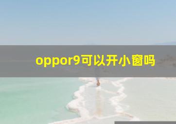 oppor9可以开小窗吗