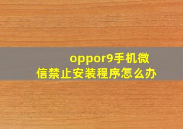 oppor9手机微信禁止安装程序怎么办