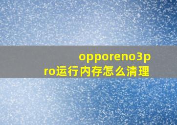 opporeno3pro运行内存怎么清理