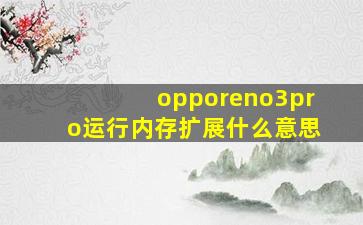 opporeno3pro运行内存扩展什么意思