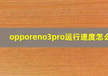 opporeno3pro运行速度怎么样