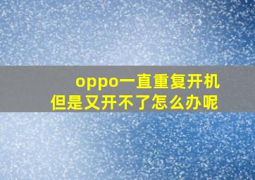 oppo一直重复开机但是又开不了怎么办呢