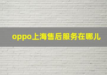 oppo上海售后服务在哪儿