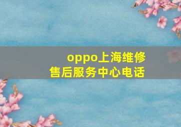 oppo上海维修售后服务中心电话