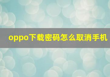 oppo下载密码怎么取消手机