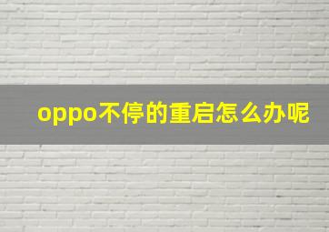 oppo不停的重启怎么办呢