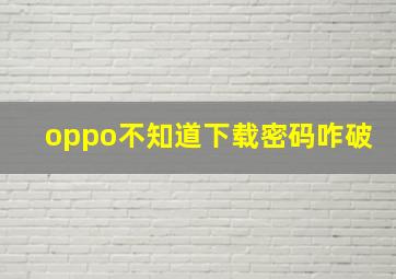 oppo不知道下载密码咋破