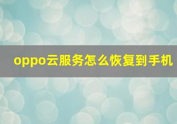 oppo云服务怎么恢复到手机