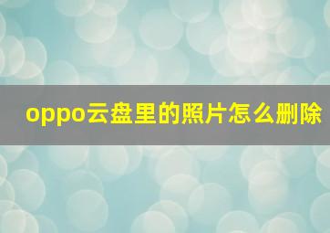 oppo云盘里的照片怎么删除