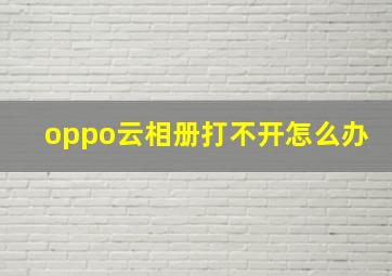 oppo云相册打不开怎么办